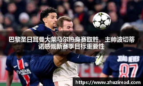 巴黎圣日耳曼大莱马尔热身赛取胜，主帅波切蒂诺感慨新赛季目标重要性