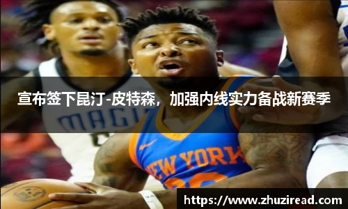 宣布签下昆汀-皮特森，加强内线实力备战新赛季