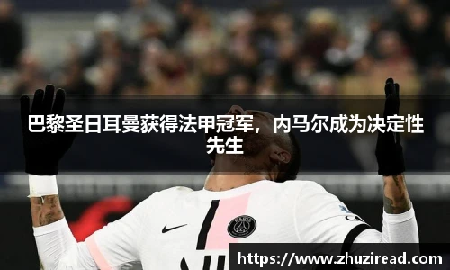 巴黎圣日耳曼获得法甲冠军，内马尔成为决定性先生