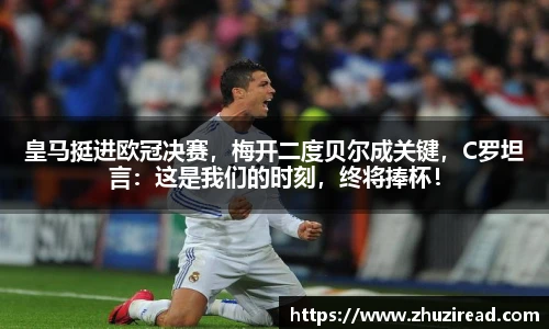皇马挺进欧冠决赛，梅开二度贝尔成关键，C罗坦言：这是我们的时刻，终将捧杯！