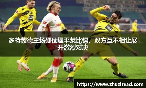 多特蒙德主场硬仗逼平莱比锡，双方互不相让展开激烈对决