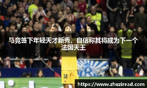 马竞签下年轻天才新秀，自信称其将成为下一个法国天王
