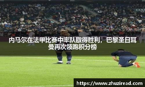 内马尔在法甲比赛中率队取得胜利，巴黎圣日耳曼再次领跑积分榜