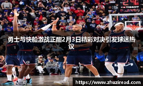 勇士与快船激战正酣2月3日精彩对决引发球迷热议