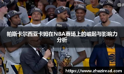 帕斯卡尔西亚卡姆在NBA赛场上的崛起与影响力分析