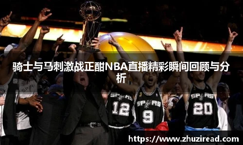 骑士与马刺激战正酣NBA直播精彩瞬间回顾与分析