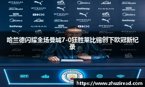 哈兰德闪耀全场曼城7-0狂胜莱比锡创下欧冠新纪录