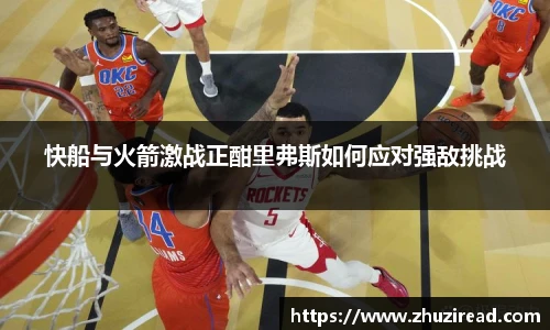 快船与火箭激战正酣里弗斯如何应对强敌挑战