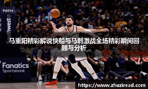 马重阳精彩解说快船与马刺激战全场精彩瞬间回顾与分析