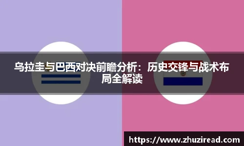 乌拉圭与巴西对决前瞻分析：历史交锋与战术布局全解读