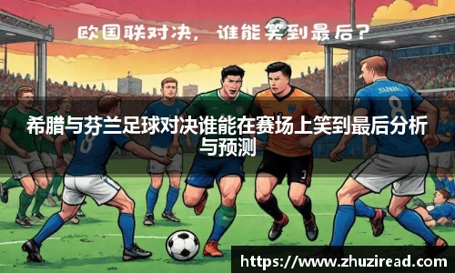 希腊与芬兰足球对决谁能在赛场上笑到最后分析与预测