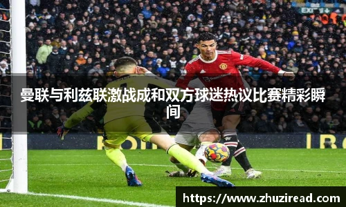 曼联与利兹联激战成和双方球迷热议比赛精彩瞬间