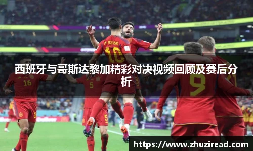 西班牙与哥斯达黎加精彩对决视频回顾及赛后分析